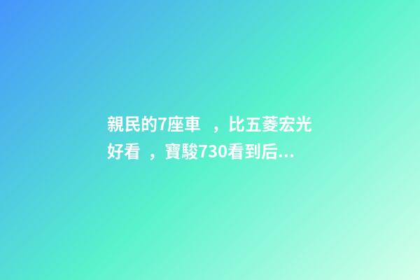 親民的7座車，比五菱宏光好看，寶駿730看到后深感不安